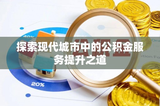 海勃湾探索现代城市中的公积金服务提升之道