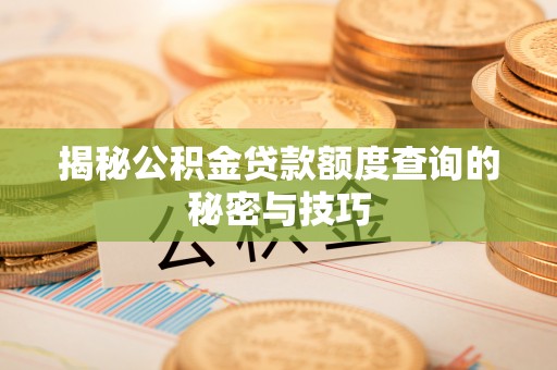 海勃湾揭秘公积金贷款额度查询的秘密与技巧