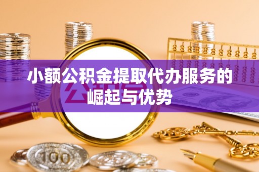 海勃湾小额公积金提取代办服务的崛起与优势