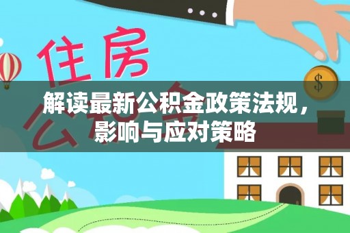 海勃湾解读最新公积金政策法规，影响与应对策略
