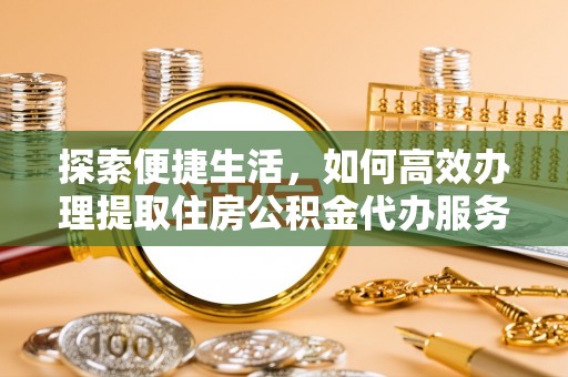 海勃湾探索便捷生活，如何高效办理提取住房公积金代办服务