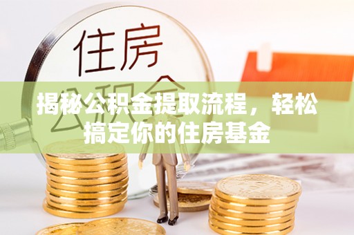 海勃湾揭秘公积金提取流程，轻松搞定你的住房基金