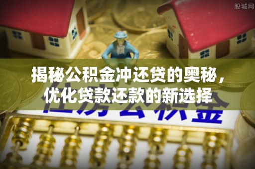 海勃湾揭秘公积金冲还贷的奥秘，优化贷款还款的新选择