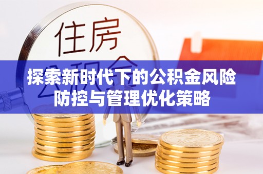 海勃湾探索新时代下的公积金风险防控与管理优化策略