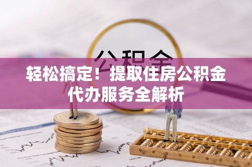 海勃湾轻松搞定！提取住房公积金代办服务全解析