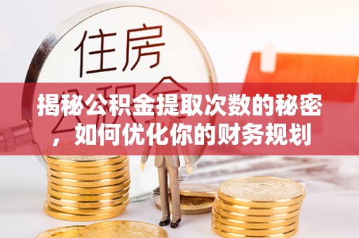 海勃湾揭秘公积金提取次数的秘密，如何优化你的财务规划