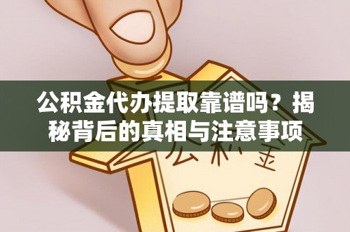 海勃湾公积金代办提取靠谱吗？揭秘背后的真相与注意事项