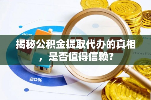 海勃湾揭秘公积金提取代办的真相，是否值得信赖？