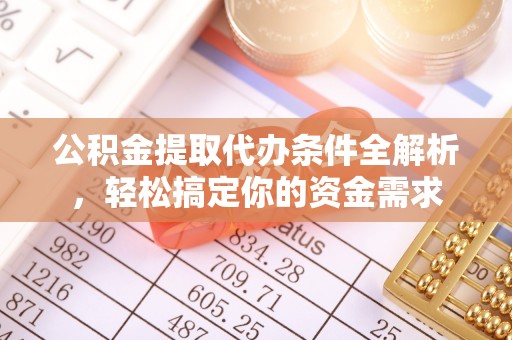 海勃湾公积金提取代办条件全解析，轻松搞定你的资金需求