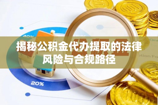 海勃湾揭秘公积金代办提取的法律风险与合规路径