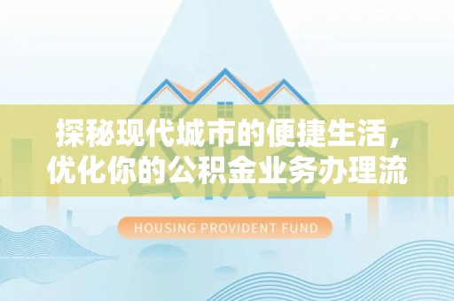 海勃湾探秘现代城市的便捷生活，优化你的公积金业务办理流程