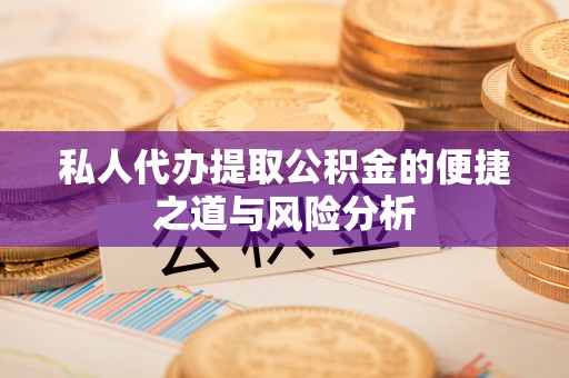 海勃湾私人代办提取公积金的便捷之道与风险分析