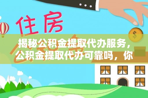 海勃湾揭秘公积金提取代办服务，公积金提取代办可靠吗，你需要知道的真相