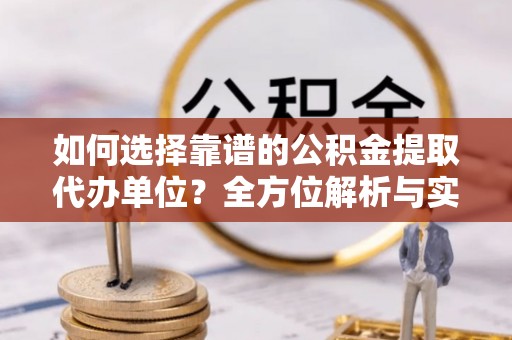 海勃湾如何选择靠谱的公积金提取代办单位？全方位解析与实用指南