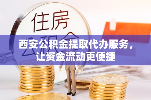 海勃湾西安公积金提取代办服务，让资金流动更便捷