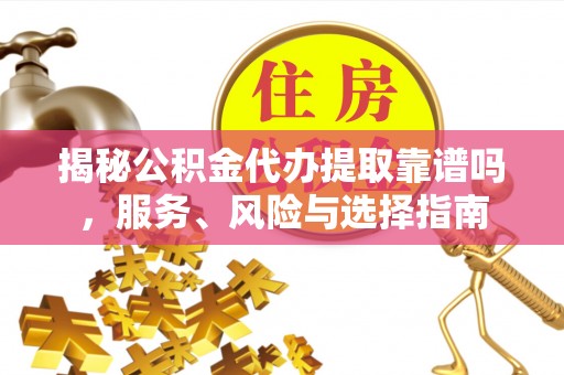 海勃湾揭秘公积金代办提取靠谱吗，服务、风险与选择指南