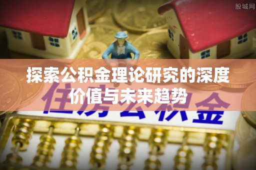海勃湾探索公积金理论研究的深度价值与未来趋势
