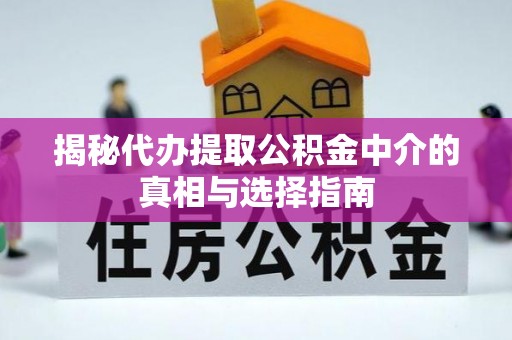海勃湾揭秘代办提取公积金中介的真相与选择指南