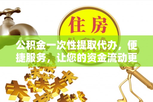 海勃湾公积金一次性提取代办，便捷服务，让您的资金流动更高效