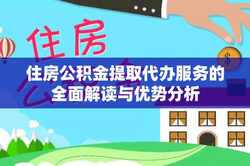 海勃湾住房公积金提取代办服务的全面解读与优势分析