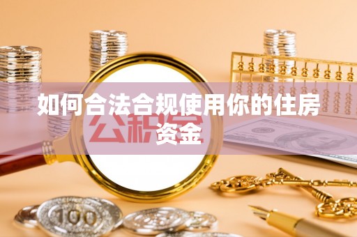 海勃湾如何合法合规使用你的住房资金