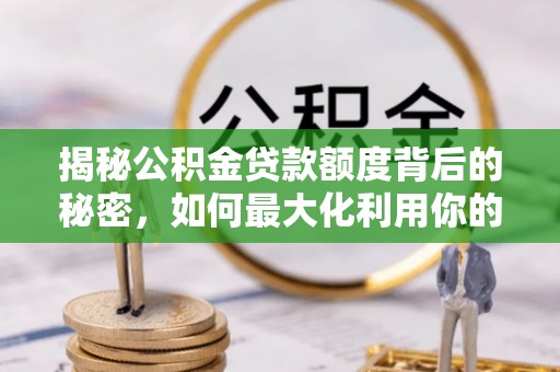 海勃湾揭秘公积金贷款额度背后的秘密，如何最大化利用你的福利？
