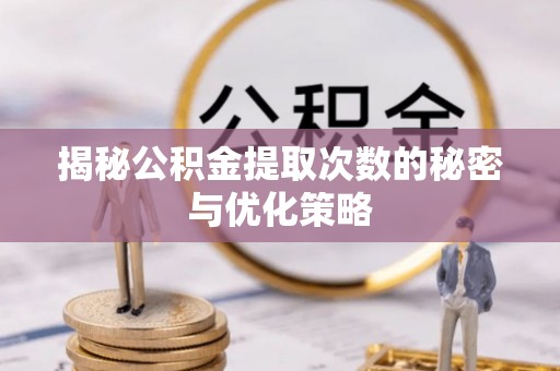 海勃湾揭秘公积金提取次数的秘密与优化策略