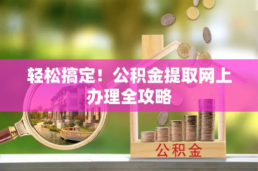 海勃湾轻松搞定！公积金提取网上办理全攻略