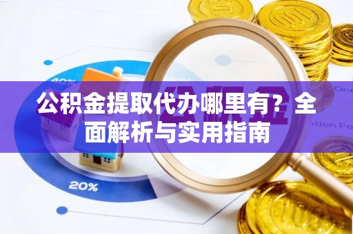 海勃湾公积金提取代办哪里有？全面解析与实用指南