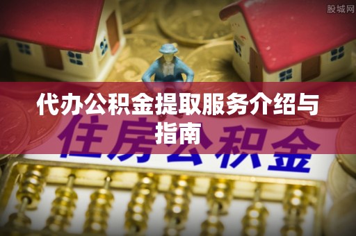 海勃湾代办公积金提取服务介绍与指南