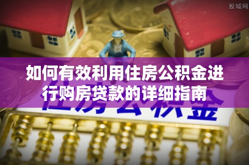 海勃湾如何有效利用住房公积金进行购房贷款的详细指南