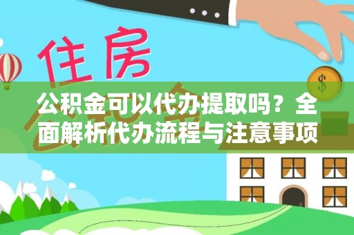 海勃湾公积金可以代办提取吗？全面解析代办流程与注意事项
