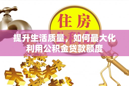 海勃湾提升生活质量，如何最大化利用公积金贷款额度