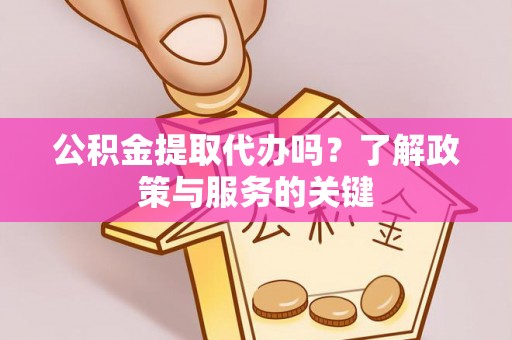 海勃湾公积金提取代办吗？了解政策与服务的关键