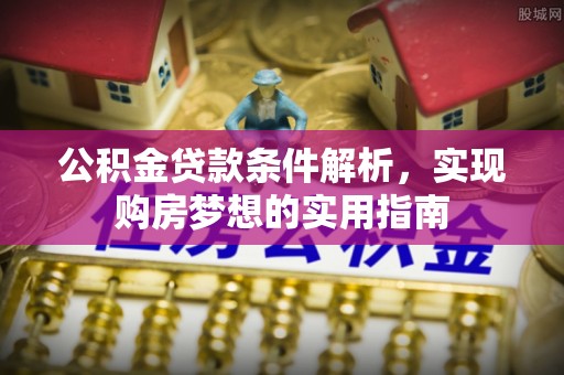 海勃湾公积金贷款条件解析，实现购房梦想的实用指南