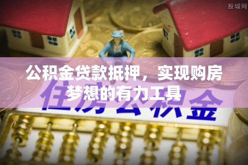 海勃湾公积金贷款抵押，实现购房梦想的有力工具