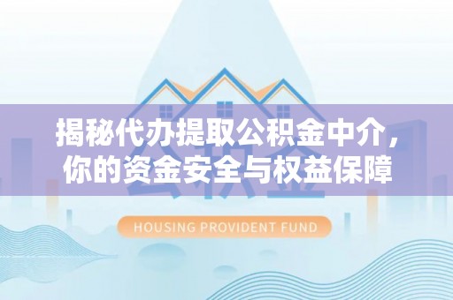 海勃湾揭秘代办提取公积金中介，你的资金安全与权益保障