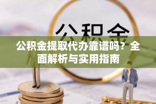 海勃湾公积金提取代办靠谱吗？全面解析与实用指南