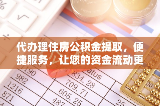海勃湾代办理住房公积金提取，便捷服务，让您的资金流动更高效