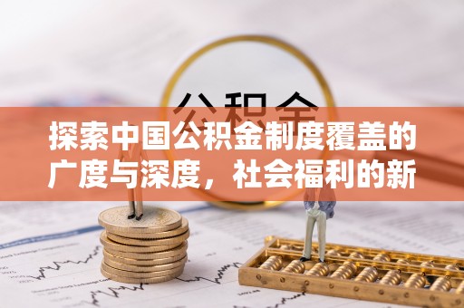 海勃湾探索中国公积金制度覆盖的广度与深度，社会福利的新篇章