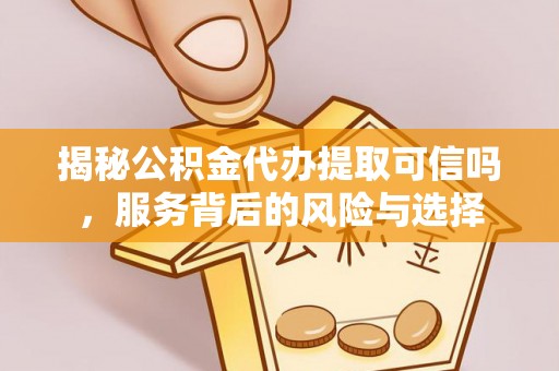 海勃湾揭秘公积金代办提取可信吗，服务背后的风险与选择