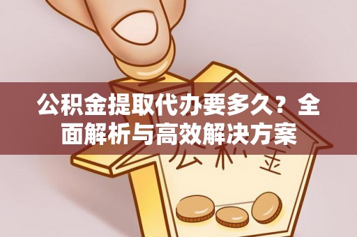 海勃湾公积金提取代办要多久？全面解析与高效解决方案