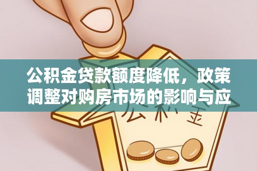 海勃湾公积金贷款额度降低，政策调整对购房市场的影响与应对策略
