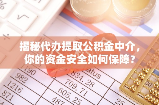 海勃湾揭秘代办提取公积金中介，你的资金安全如何保障？