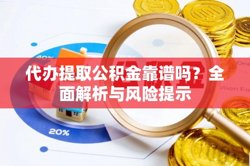 海勃湾代办提取公积金靠谱吗？全面解析与风险提示