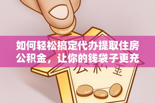 海勃湾如何轻松搞定代办提取住房公积金，让你的钱袋子更充实
