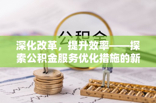 海勃湾深化改革，提升效率——探索公积金服务优化措施的新路径