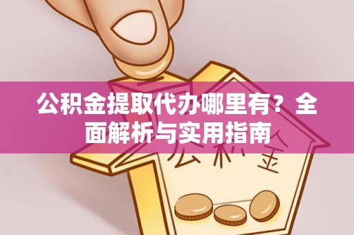 海勃湾公积金提取代办哪里有？全面解析与实用指南