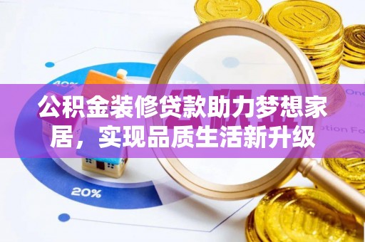 海勃湾公积金装修贷款助力梦想家居，实现品质生活新升级
