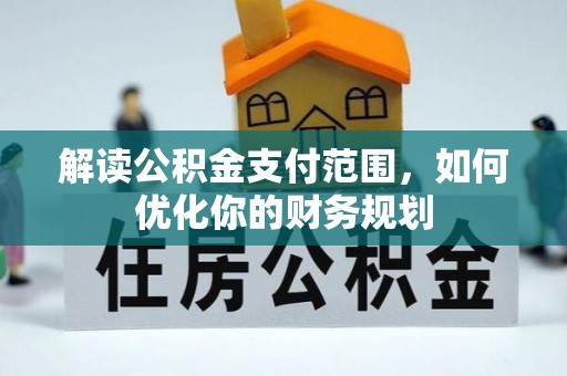 海勃湾解读公积金支付范围，如何优化你的财务规划